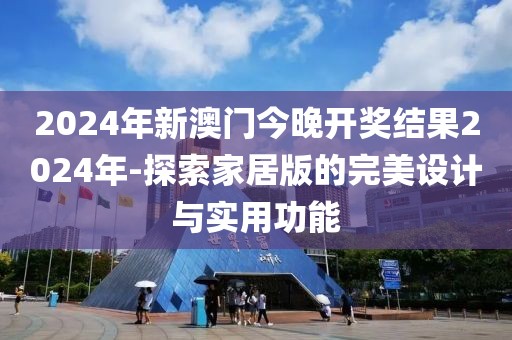 2024年新澳門今晚開獎結(jié)果2024年-探索家居版的完美設(shè)計與實用功能