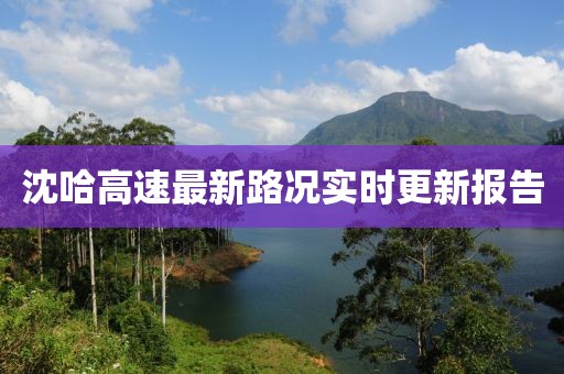 沈哈高速最新路況實時更新報告