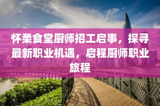 懷柔食堂廚師招工啟事，探尋最新職業(yè)機(jī)遇，啟程廚師職業(yè)旅程