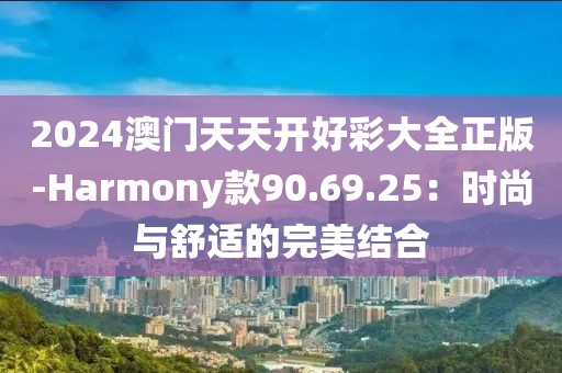 2024澳門天天開好彩大全正版-Harmony款90.69.25：時尚與舒適的完美結合