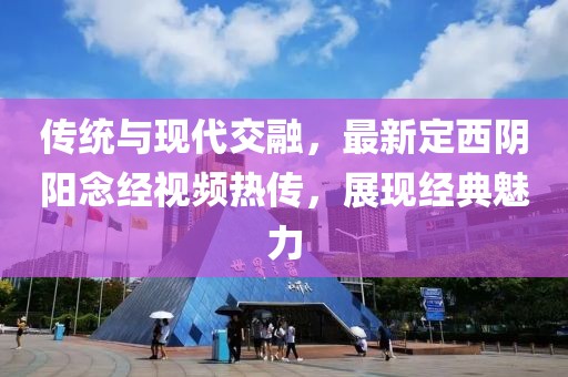 傳統(tǒng)與現(xiàn)代交融，最新定西陰陽(yáng)念經(jīng)視頻熱傳，展現(xiàn)經(jīng)典魅力