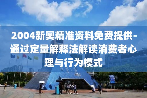 2004新奧精準資料免費提供-通過定量解釋法解讀消費者心理與行為模式