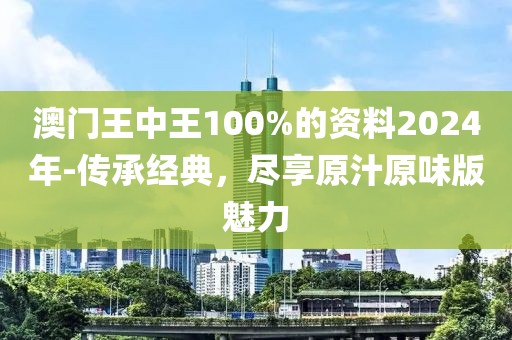 澳門王中王100%的資料2024年-傳承經(jīng)典，盡享原汁原味版魅力