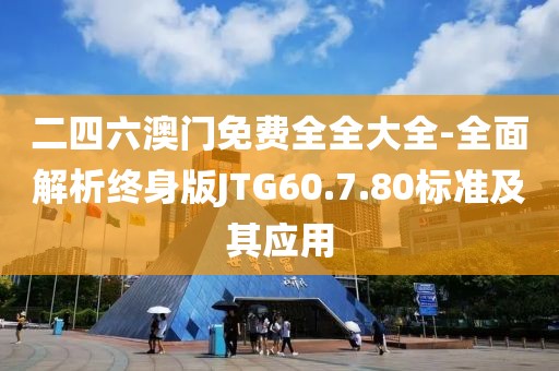 二四六澳門免費(fèi)全全大全-全面解析終身版JTG60.7.80標(biāo)準(zhǔn)及其應(yīng)用