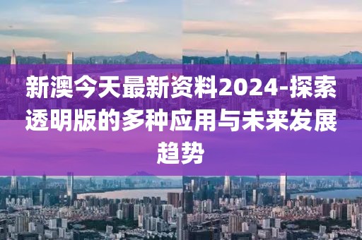 新澳今天最新資料2024-探索透明版的多種應用與未來發(fā)展趨勢