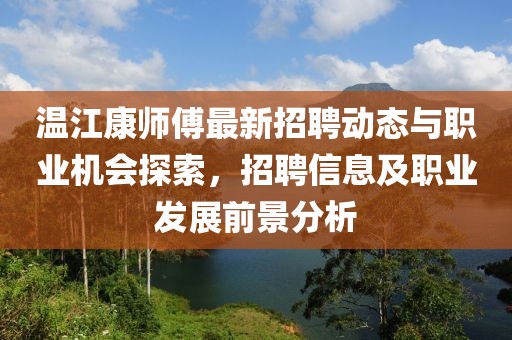 溫江康師傅最新招聘動態(tài)與職業(yè)機會探索，招聘信息及職業(yè)發(fā)展前景分析