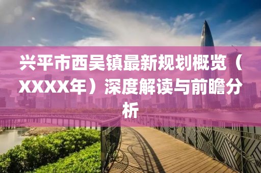 興平市西吳鎮(zhèn)最新規(guī)劃概覽（XXXX年）深度解讀與前瞻分析