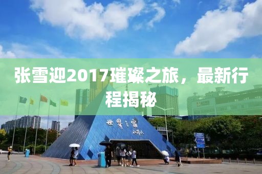 張雪迎2017璀璨之旅，最新行程揭秘