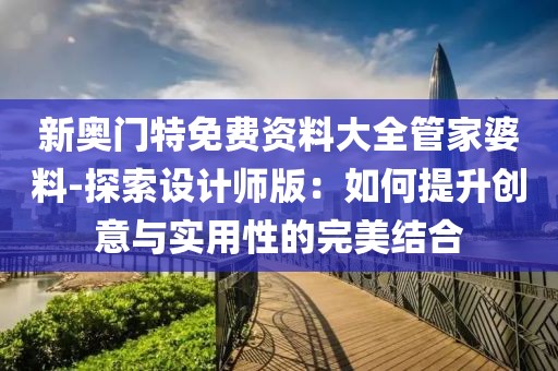 新奧門特免費(fèi)資料大全管家婆料-探索設(shè)計(jì)師版：如何提升創(chuàng)意與實(shí)用性的完美結(jié)合