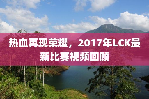 熱血再現(xiàn)榮耀，2017年LCK最新比賽視頻回顧