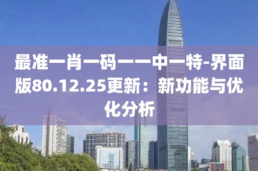 最準(zhǔn)一肖一碼一一中一特-界面版80.12.25更新：新功能與優(yōu)化分析