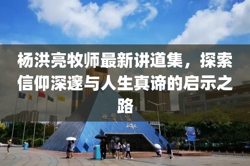 楊洪亮牧師最新講道集，探索信仰深邃與人生真諦的啟示之路