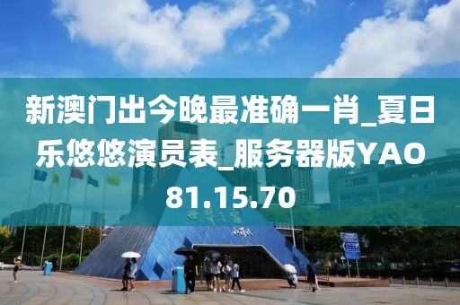 新澳門出今晚最準(zhǔn)確一肖_夏日樂悠悠演員表_服務(wù)器版YAO81.15.70