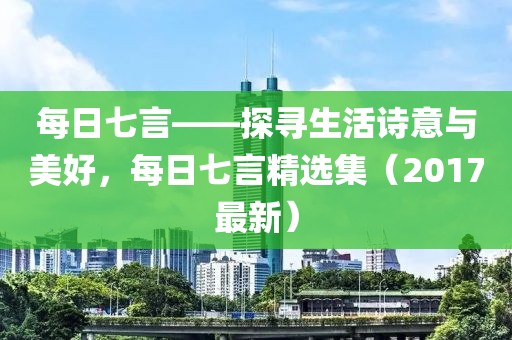 每日七言——探尋生活詩意與美好，每日七言精選集（2017最新）