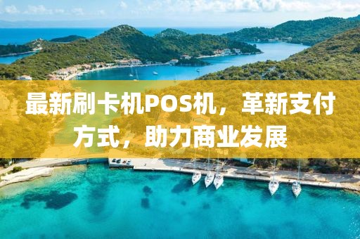 最新刷卡機POS機，革新支付方式，助力商業(yè)發(fā)展