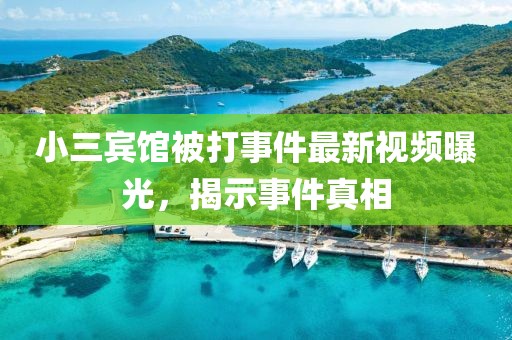 小三賓館被打事件最新視頻曝光，揭示事件真相