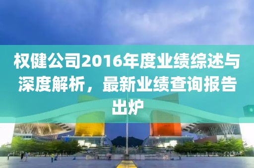 權(quán)健公司2016年度業(yè)績綜述與深度解析，最新業(yè)績查詢報告出爐