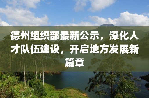 德州組織部最新公示，深化人才隊伍建設，開啟地方發(fā)展新篇章