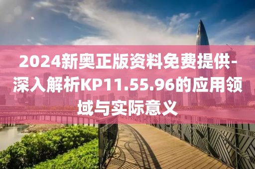 2024新奧正版資料免費提供-深入解析KP11.55.96的應(yīng)用領(lǐng)域與實際意義