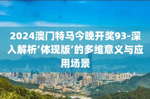 2024澳門特馬今晚開(kāi)獎(jiǎng)93-深入解析‘體現(xiàn)版’的多維意義與應(yīng)用場(chǎng)景