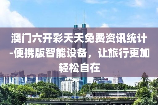 澳門六開彩天天免費(fèi)資訊統(tǒng)計(jì)-便攜版智能設(shè)備，讓旅行更加輕松自在