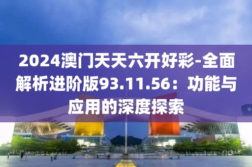 2024澳門天天六開(kāi)好彩-全面解析進(jìn)階版93.11.56：功能與應(yīng)用的深度探索