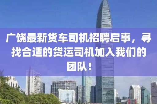 廣饒最新貨車司機招聘啟事，尋找合適的貨運司機加入我們的團隊！