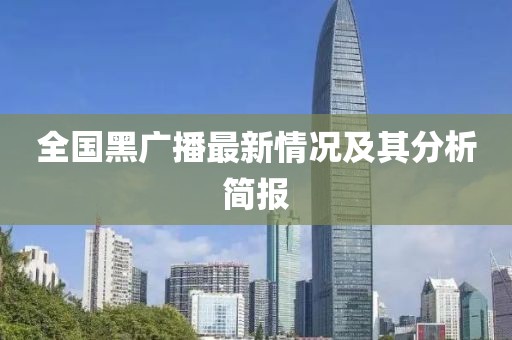 全國黑廣播最新情況及其分析簡報(bào)