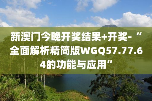 新澳門今晚開獎結(jié)果+開獎-“全面解析精簡版WGQ57.77.64的功能與應(yīng)用”