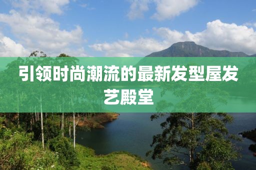 引領(lǐng)時尚潮流的最新發(fā)型屋發(fā)藝殿堂