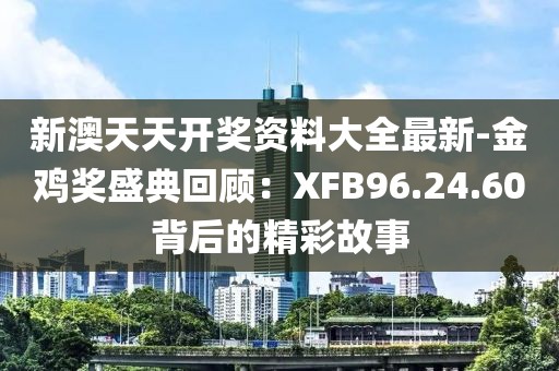 新澳天天開獎(jiǎng)資料大全最新-金雞獎(jiǎng)盛典回顧：XFB96.24.60背后的精彩故事