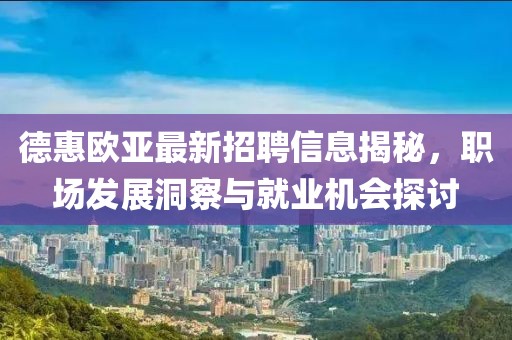 德惠歐亞最新招聘信息揭秘，職場發(fā)展洞察與就業(yè)機會探討