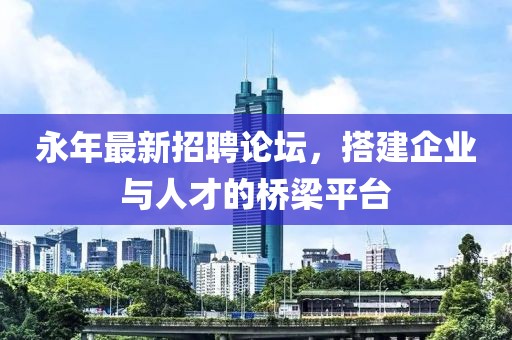 永年最新招聘論壇，搭建企業(yè)與人才的橋梁平臺