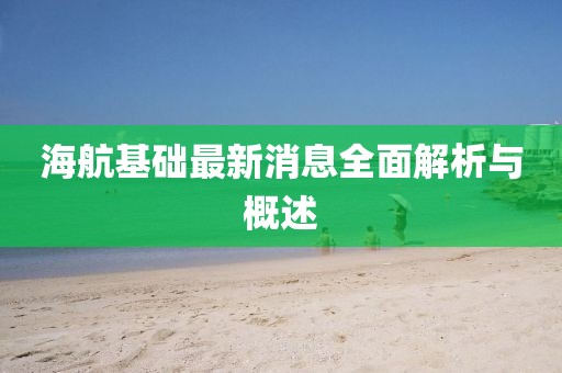 海航基礎(chǔ)最新消息全面解析與概述