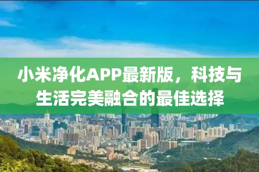 小米凈化APP最新版，科技與生活完美融合的最佳選擇