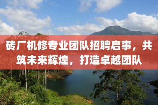 磚廠機修專業(yè)團隊招聘啟事，共筑未來輝煌，打造卓越團隊