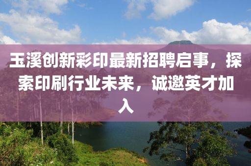 玉溪創(chuàng)新彩印最新招聘啟事，探索印刷行業(yè)未來，誠邀英才加入