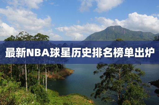 最新NBA球星歷史排名榜單出爐