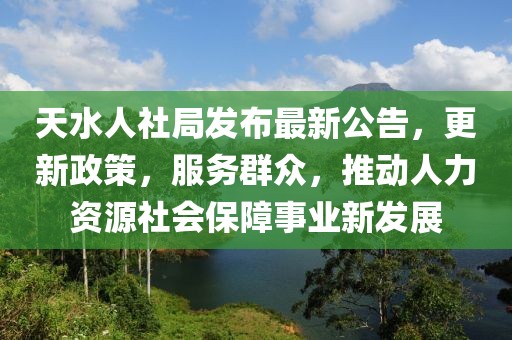 天水人社局發(fā)布最新公告，更新政策，服務(wù)群眾，推動(dòng)人力資源社會(huì)保障事業(yè)新發(fā)展