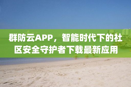 群防云APP，智能時(shí)代下的社區(qū)安全守護(hù)者下載最新應(yīng)用