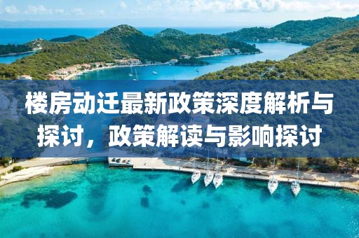 樓房動遷最新政策深度解析與探討，政策解讀與影響探討