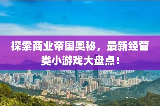 探索商業(yè)帝國奧秘，最新經(jīng)營類小游戲大盤點！