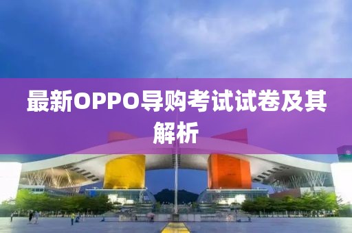 最新OPPO導購考試試卷及其解析