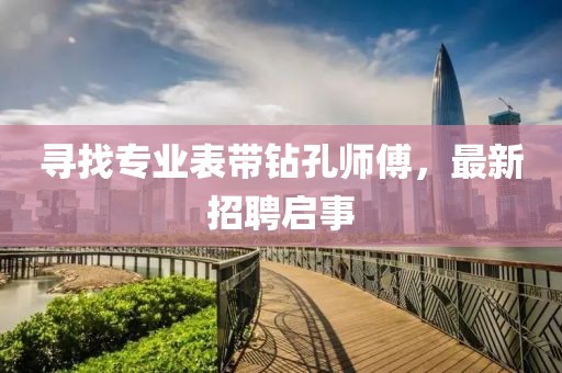 尋找專業(yè)表帶鉆孔師傅，最新招聘啟事