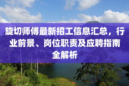 旋切師傅最新招工信息匯總，行業(yè)前景、崗位職責(zé)及應(yīng)聘指南全解析