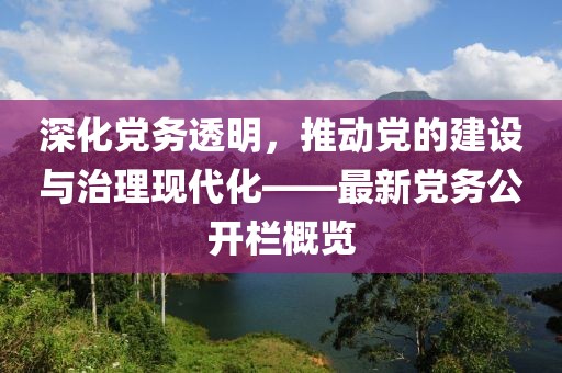 深化黨務(wù)透明，推動黨的建設(shè)與治理現(xiàn)代化——最新黨務(wù)公開欄概覽