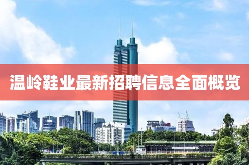 溫嶺鞋業(yè)最新招聘信息全面概覽