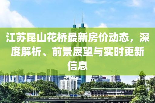 江蘇昆山花橋最新房?jī)r(jià)動(dòng)態(tài)，深度解析、前景展望與實(shí)時(shí)更新信息