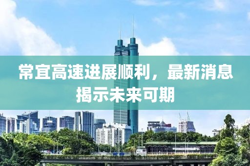 常宜高速進展順利，最新消息揭示未來可期