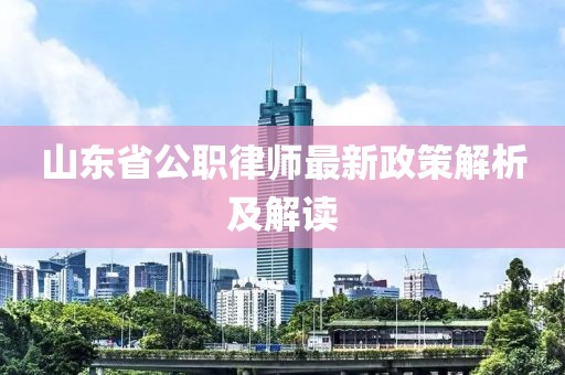 山東省公職律師最新政策解析及解讀